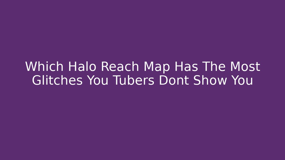 Which Halo Reach Map Has The Most Glitches You Tubers Dont Show You