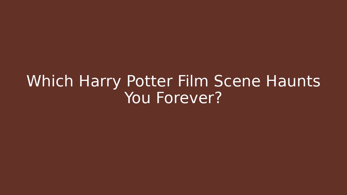Which Harry Potter Film Scene Haunts You Forever?