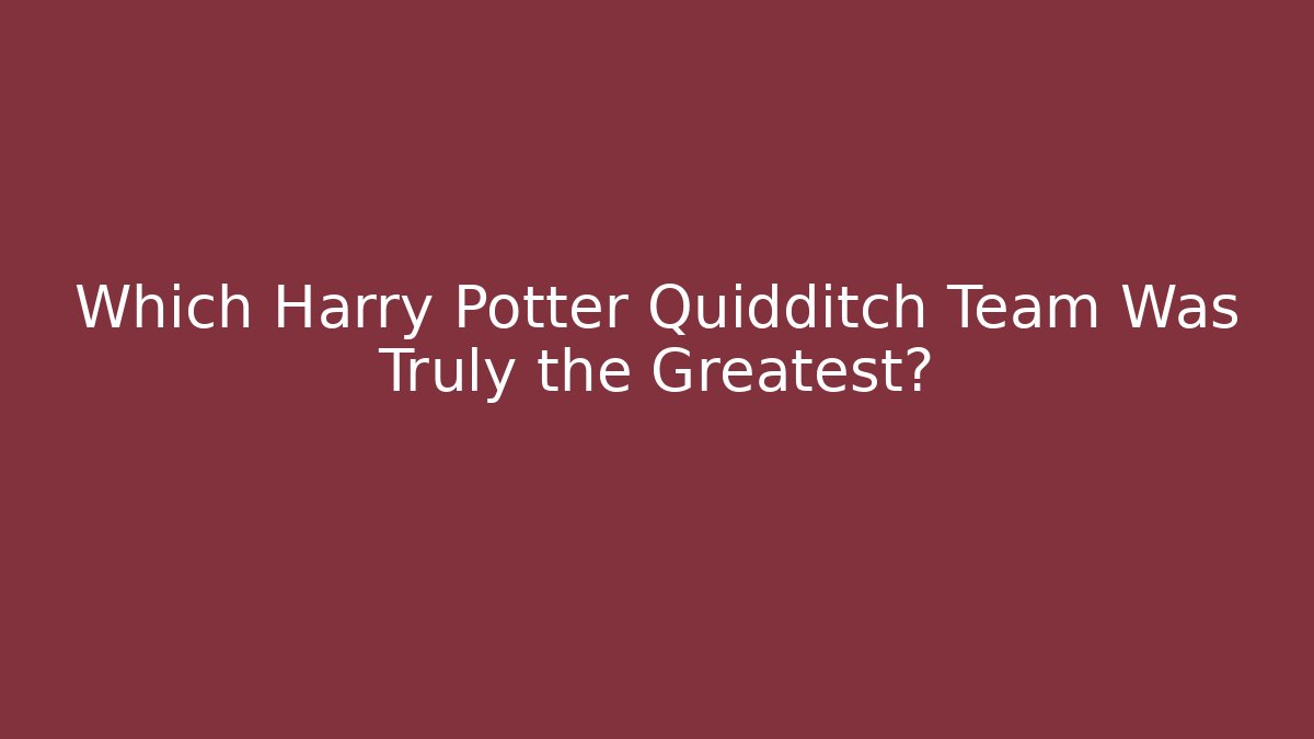Which Harry Potter Quidditch Team Was Truly the Greatest?