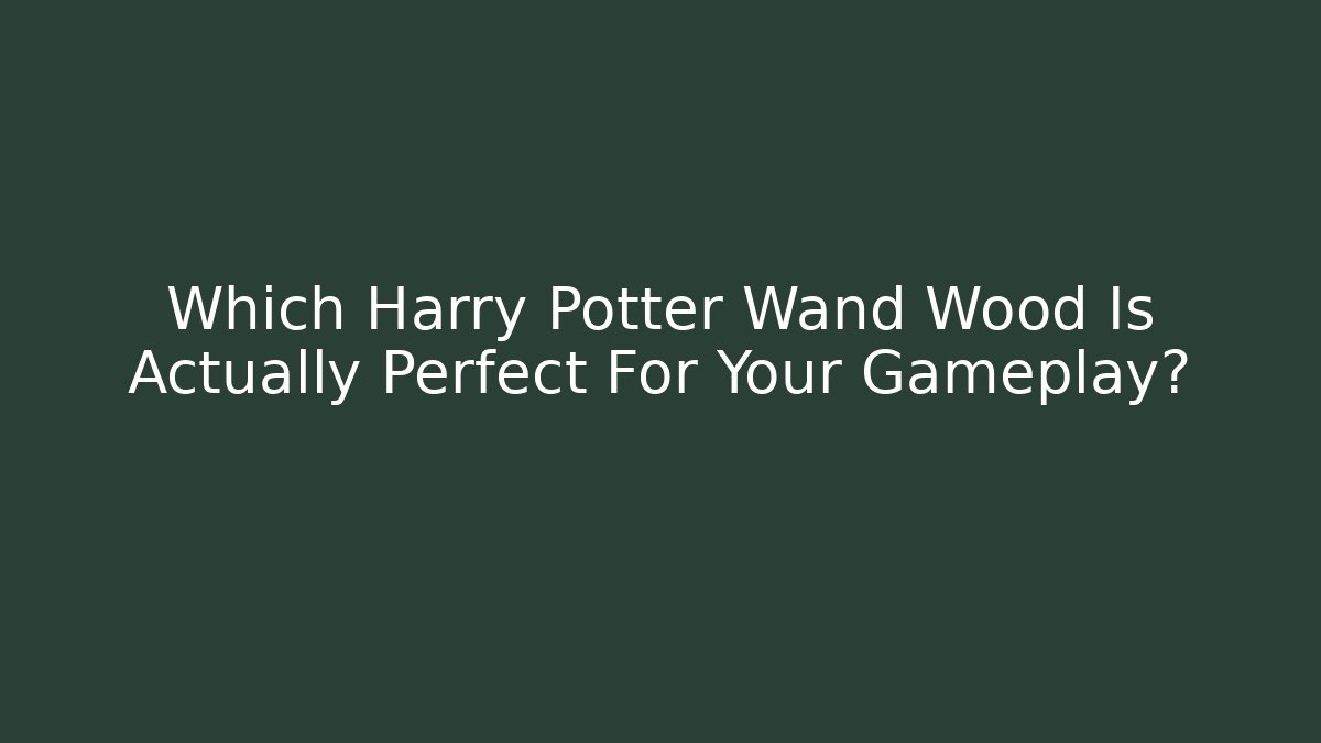 Which Harry Potter Wand Wood Is Actually Perfect For Your Gameplay?