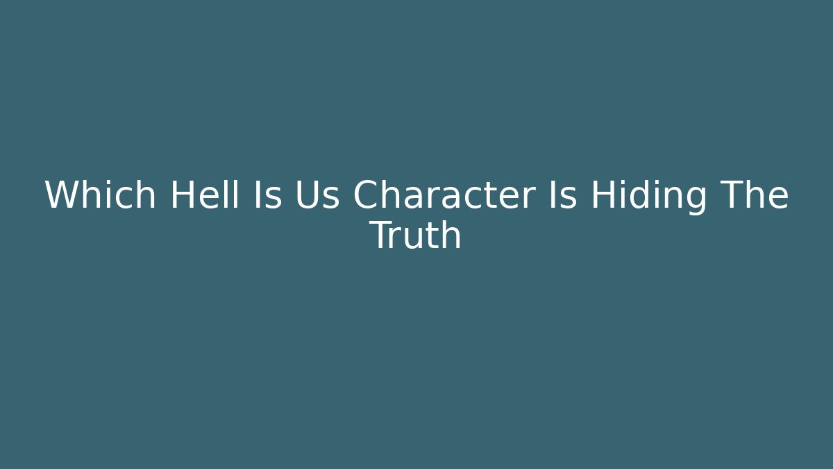 Which Hell Is Us Character Is Hiding The Truth