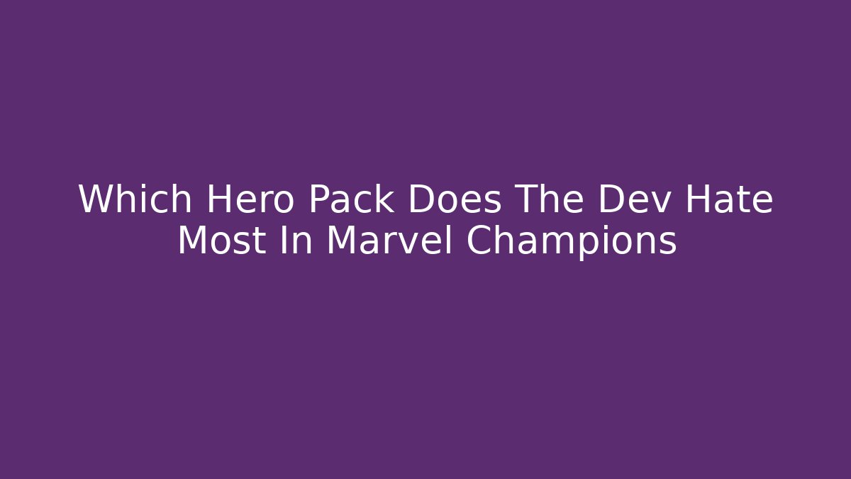Which Hero Pack Does The Dev Hate Most In Marvel Champions - Critter Realm