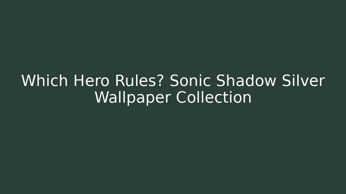 Which Hero Rules? Sonic Shadow Silver Wallpaper Collection