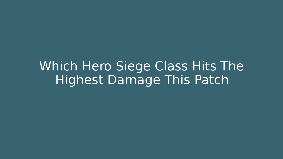 Which Hero Siege Class Hits The Highest Damage This Patch