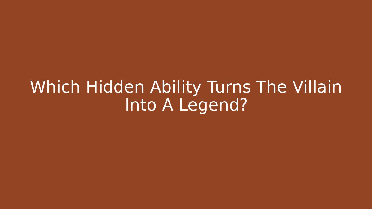 Which Hidden Ability Turns The Villain Into A Legend?