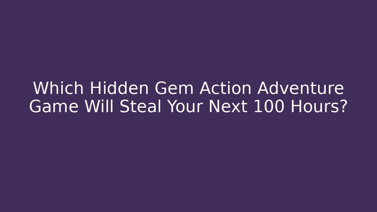 Which Hidden Gem Action Adventure Game Will Steal Your Next 100 Hours?