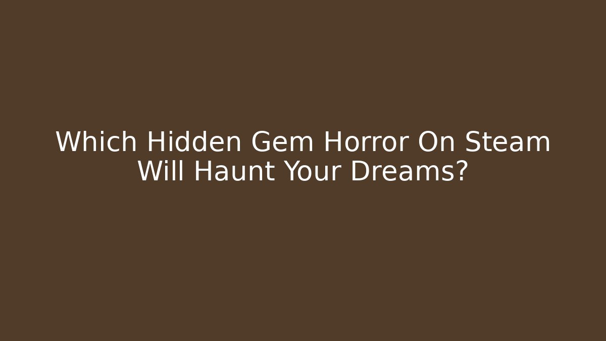 Which Hidden Gem Horror On Steam Will Haunt Your Dreams?