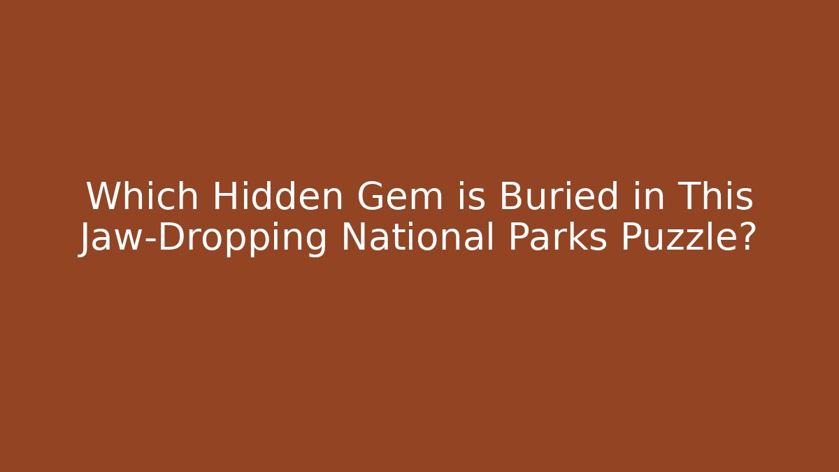 Which Hidden Gem is Buried in This Jaw-Dropping National Parks Puzzle?