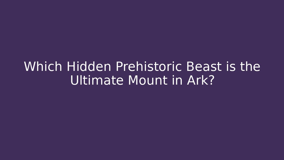 Which Hidden Prehistoric Beast is the Ultimate Mount in Ark?