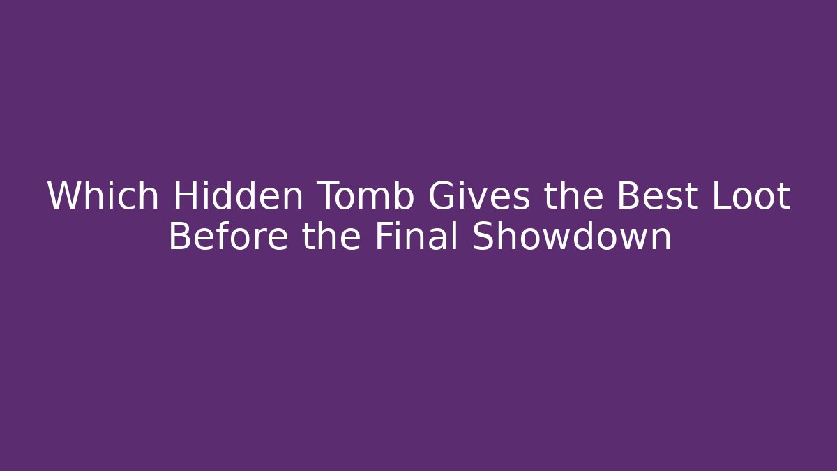Which Hidden Tomb Gives the Best Loot Before the Final Showdown