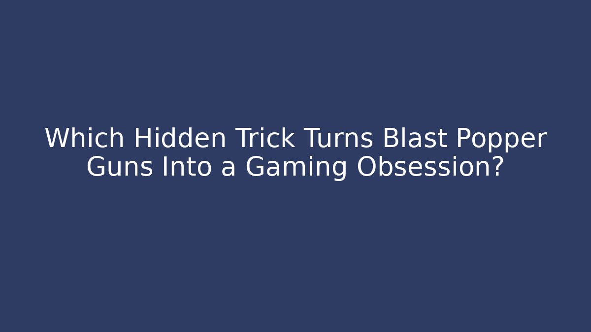 Which Hidden Trick Turns Blast Popper Guns Into a Gaming Obsession?