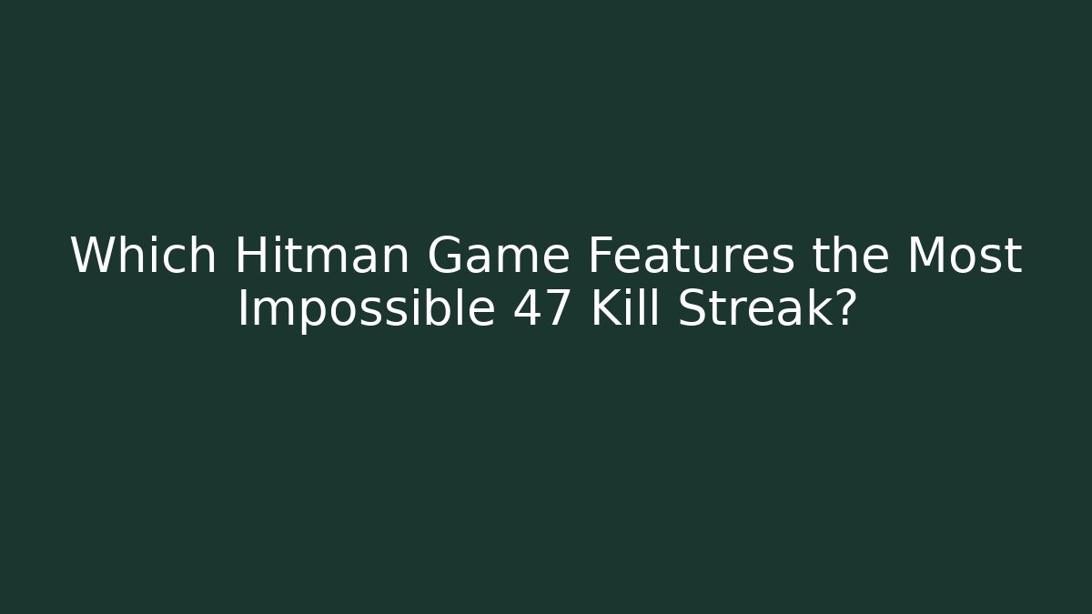 Which Hitman Game Features the Most Impossible 47 Kill Streak?