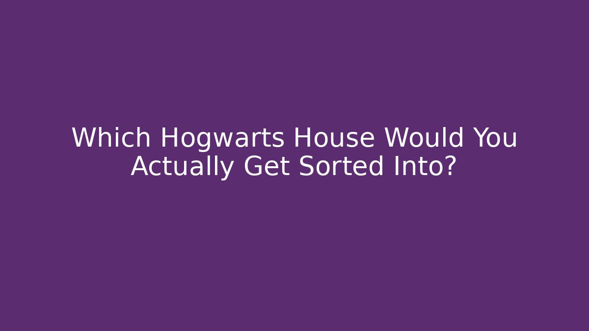 Which Hogwarts House Would You Actually Get Sorted Into?