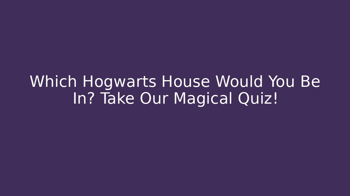 Which Hogwarts House Would You Be In? Take Our Magical Quiz!