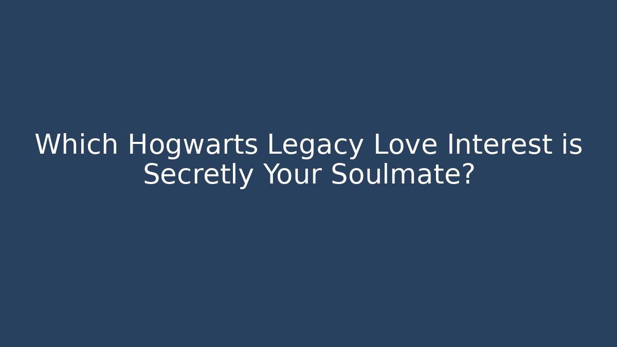 Which Hogwarts Legacy Love Interest is Secretly Your Soulmate?