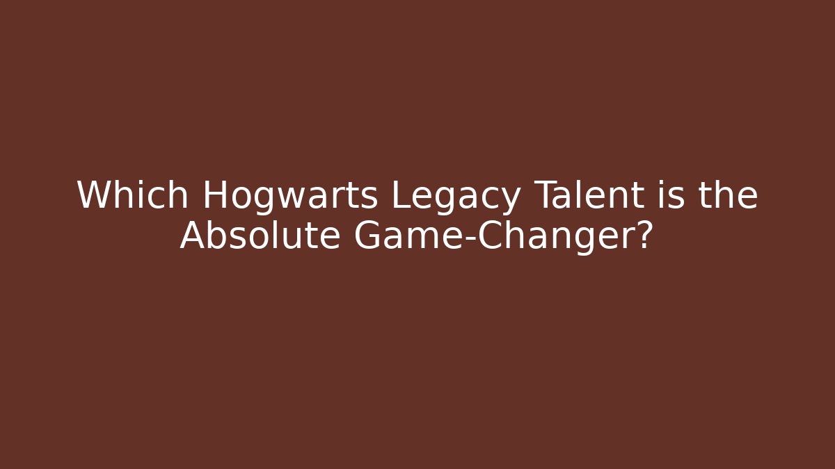 Which Hogwarts Legacy Talent is the Absolute Game-Changer?