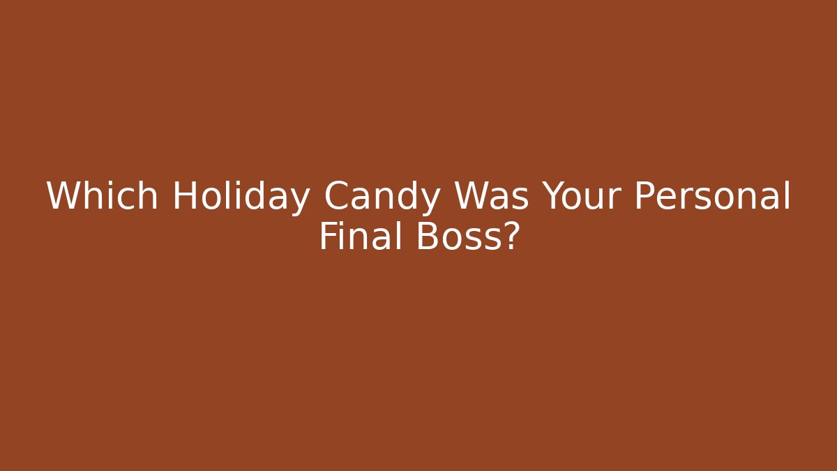 Which Holiday Candy Was Your Personal Final Boss?
