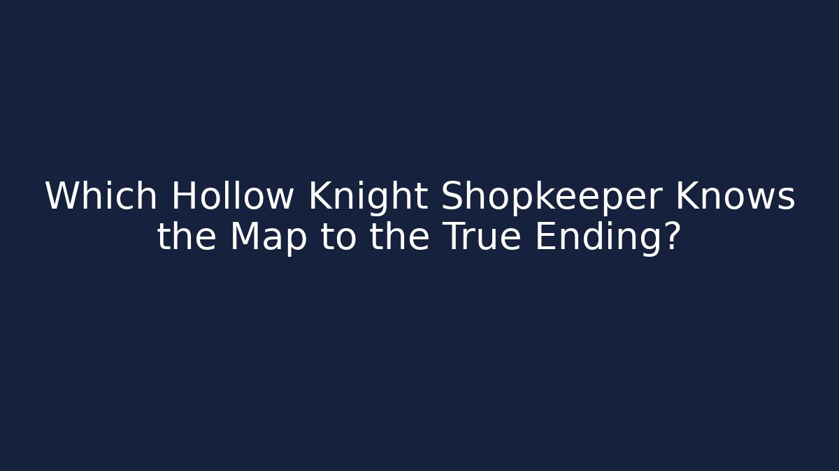 Which Hollow Knight Shopkeeper Knows the Map to the True Ending?