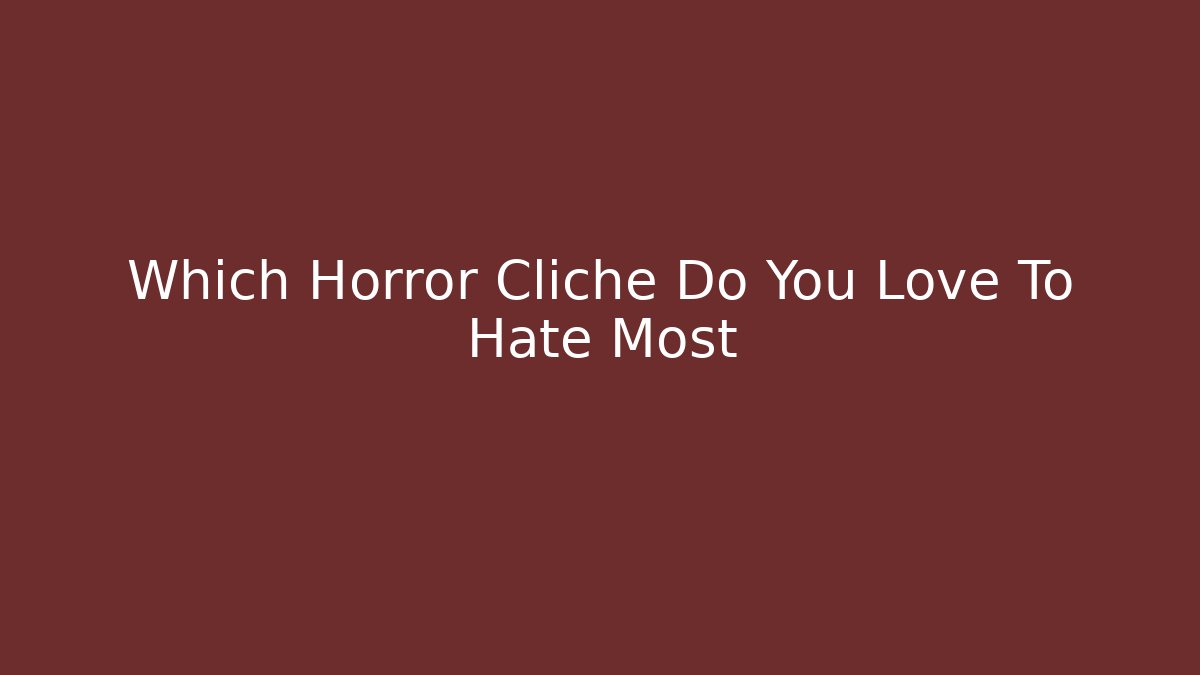 Which Horror Cliché Do You Love To Hate Most