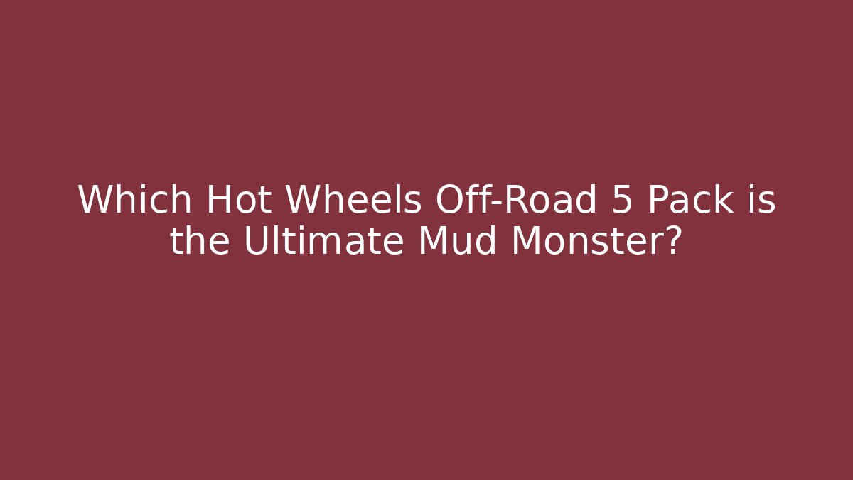 Which Hot Wheels Off-Road 5 Pack is the Ultimate Mud Monster?