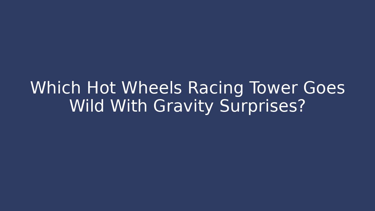 Which Hot Wheels Racing Tower Goes Wild With Gravity Surprises?