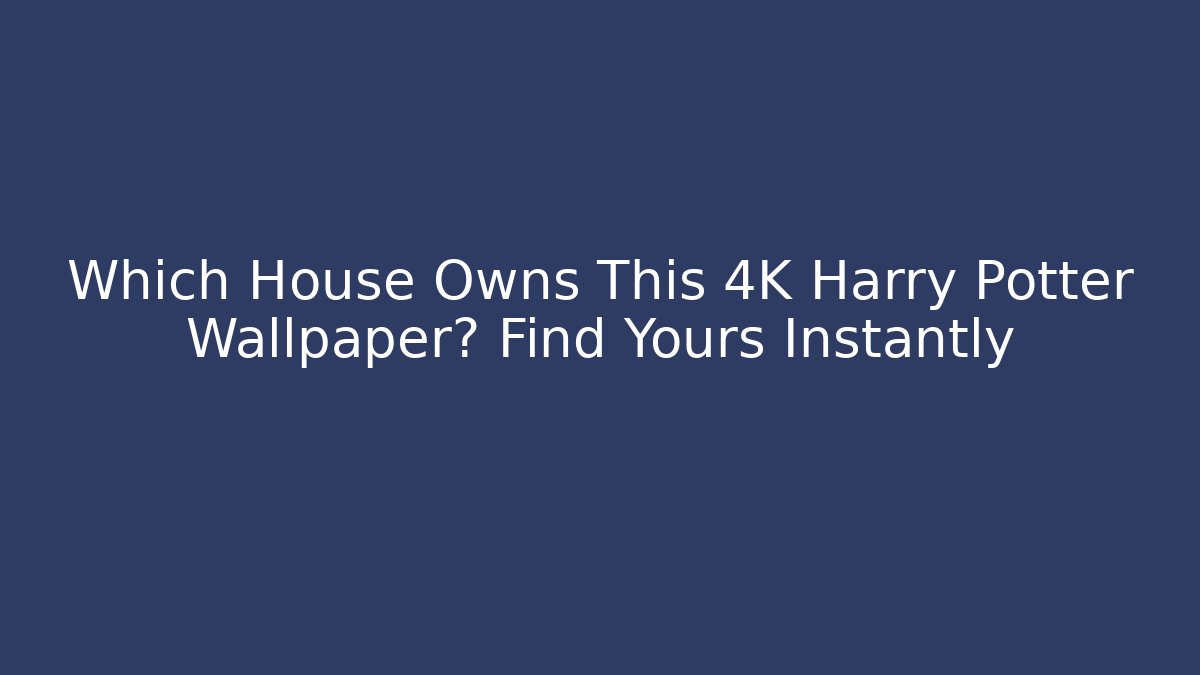 Which House Owns This 4K Harry Potter Wallpaper? Find Yours Instantly