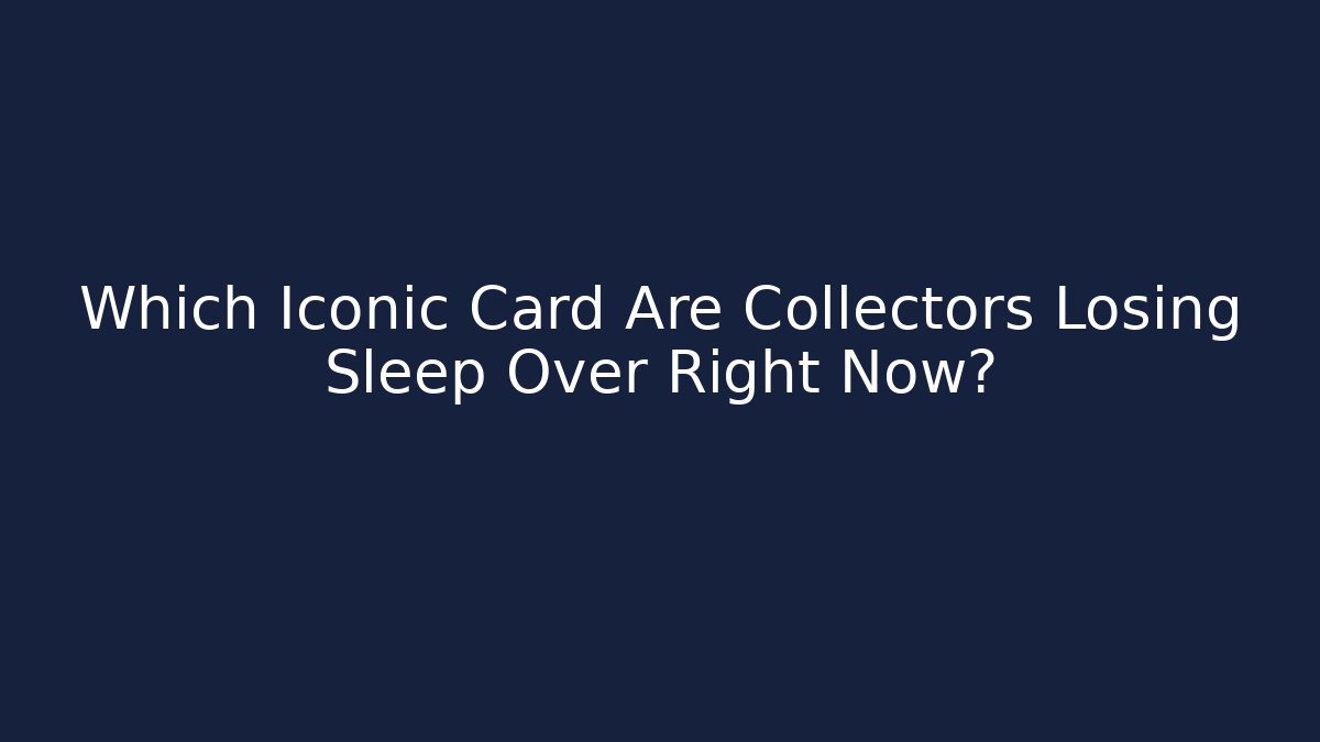 Which Iconic Card Are Collectors Losing Sleep Over Right Now?