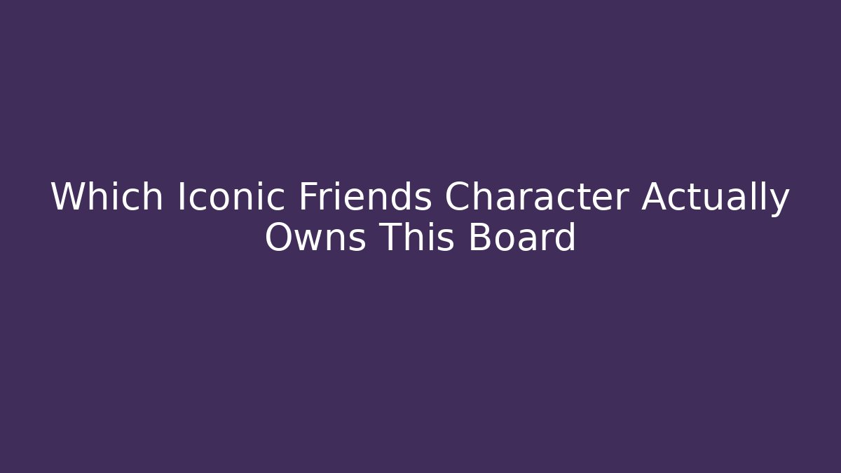 Which Iconic Friends Character Actually Owns This Board