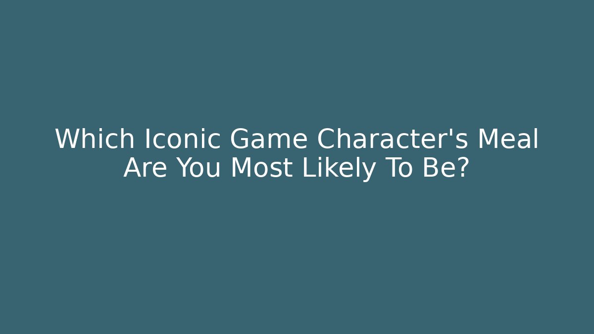 Which Iconic Game Character's Meal Are You Most Likely To Be?