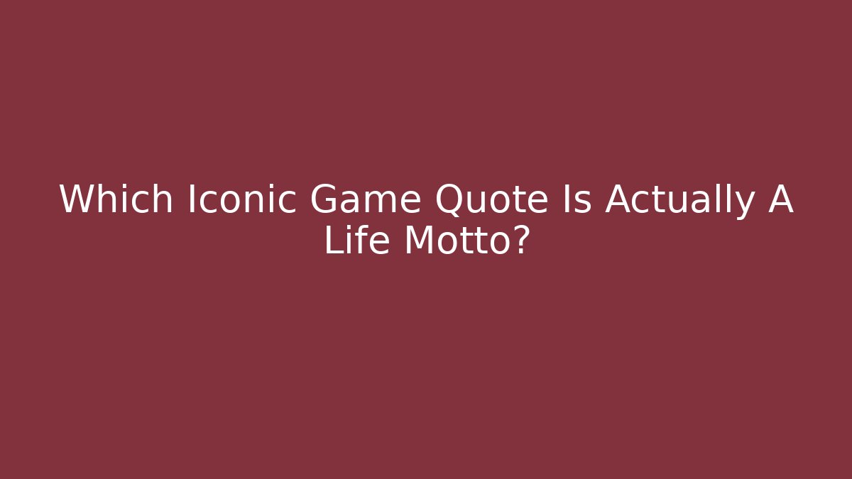 Which Iconic Game Quote Is Actually A Life Motto?