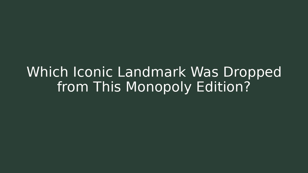 Which Iconic Landmark Was Dropped from This Monopoly Edition? - Critter Realm