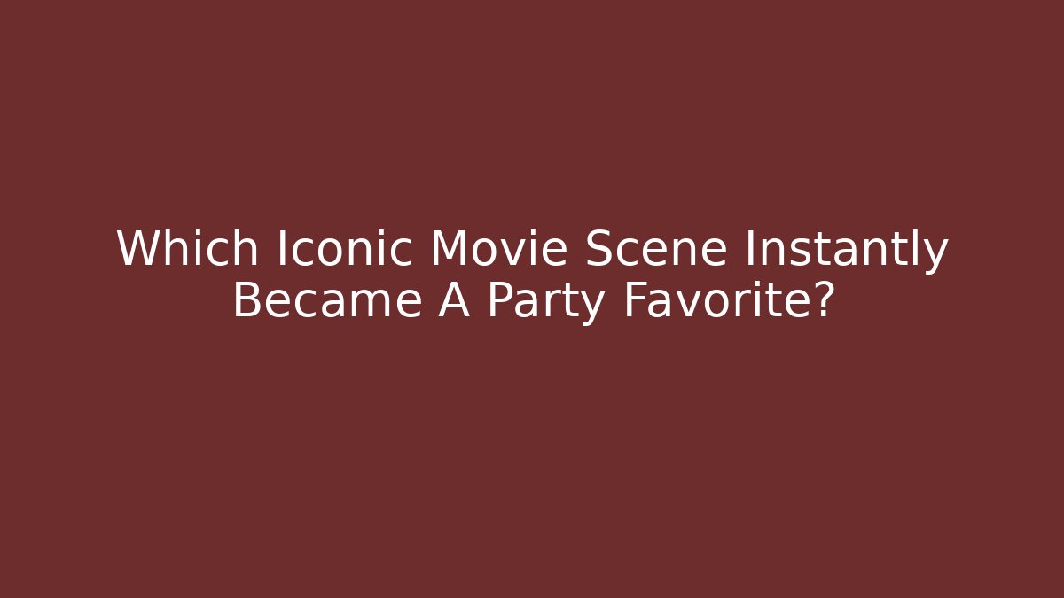 Which Iconic Movie Scene Instantly Became A Party Favorite?