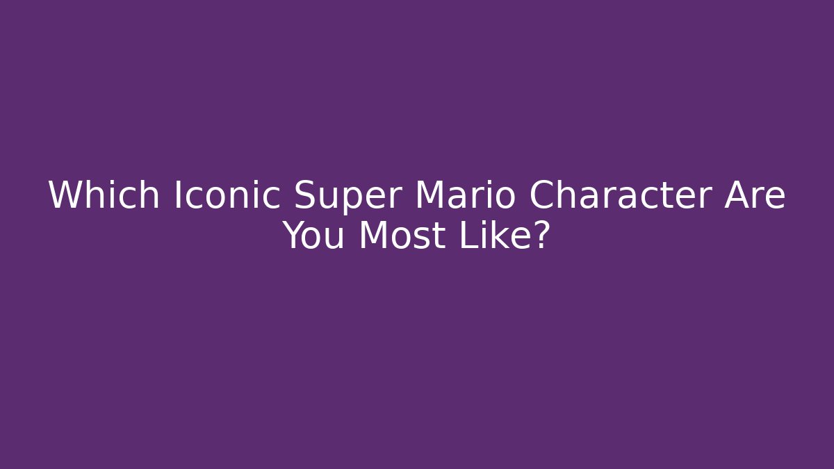 Which Iconic Super Mario Character Are You Most Like?