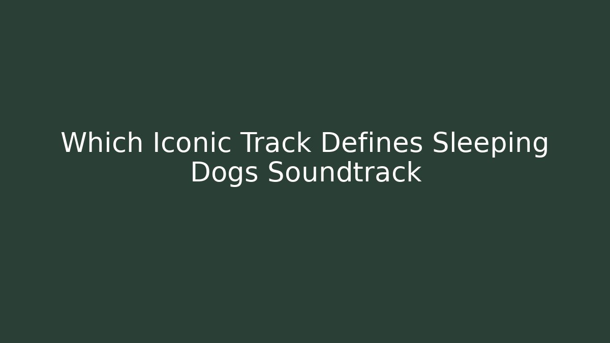 Which Iconic Track Defines Sleeping Dogs Soundtrack