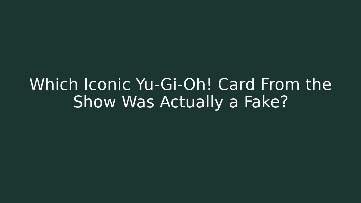 Which Iconic Yu-Gi-Oh! Card From the Show Was Actually a Fake?