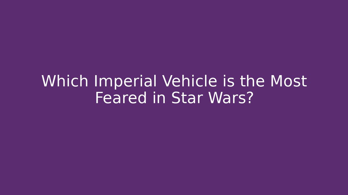 Which Imperial Vehicle is the Most Feared in Star Wars?