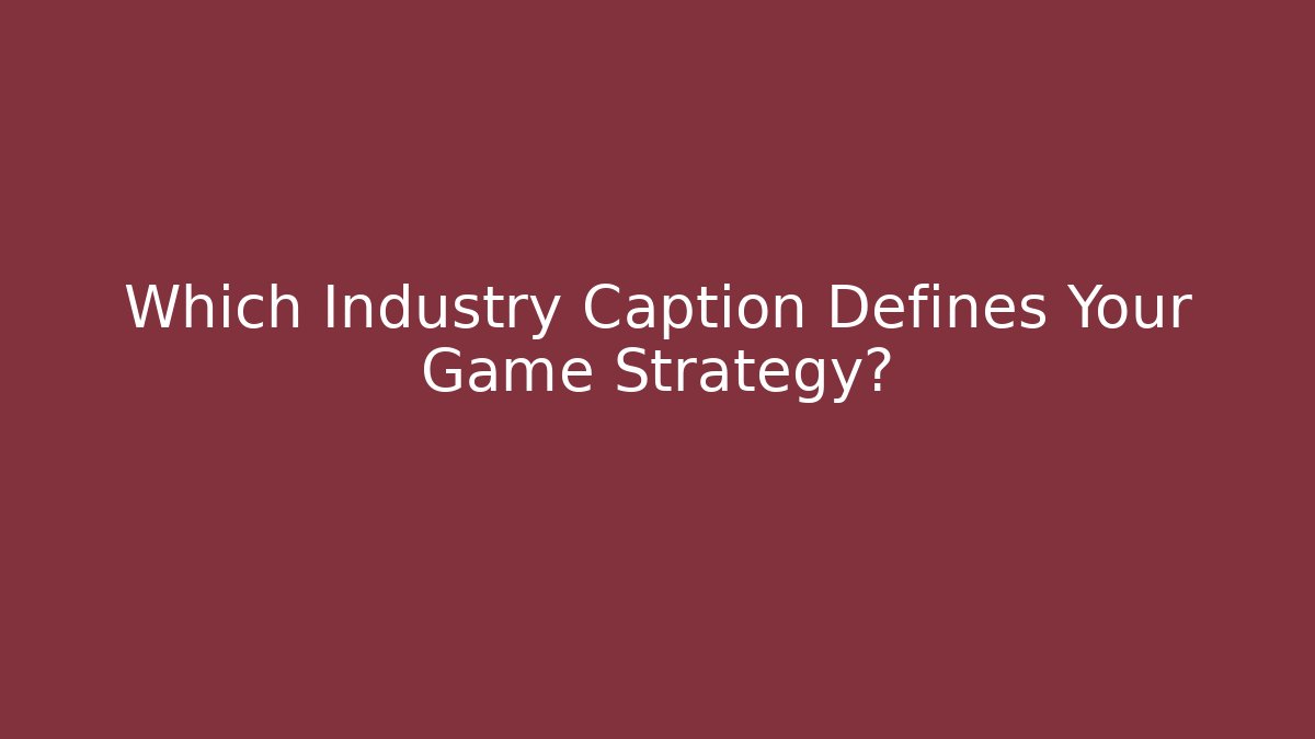 Which Industry Caption Defines Your Game Strategy?