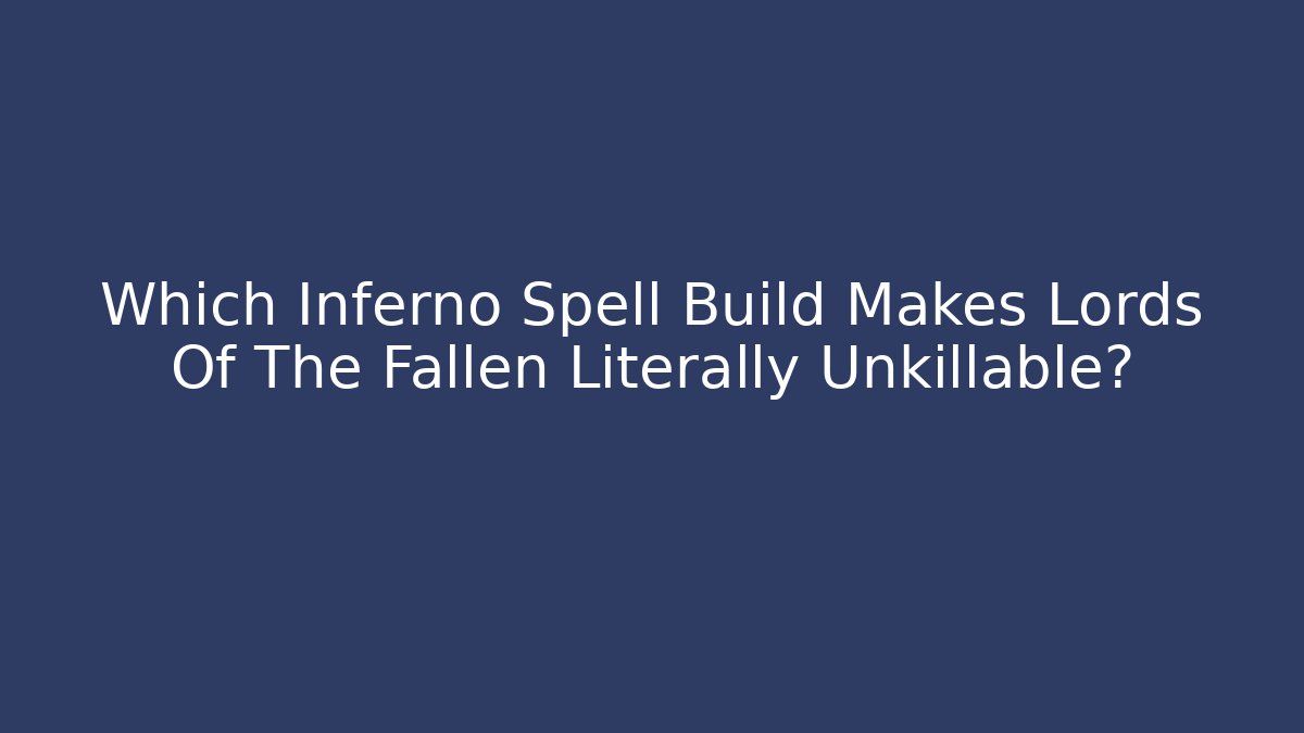 Which Inferno Spell Build Makes Lords Of The Fallen Literally Unkillable?