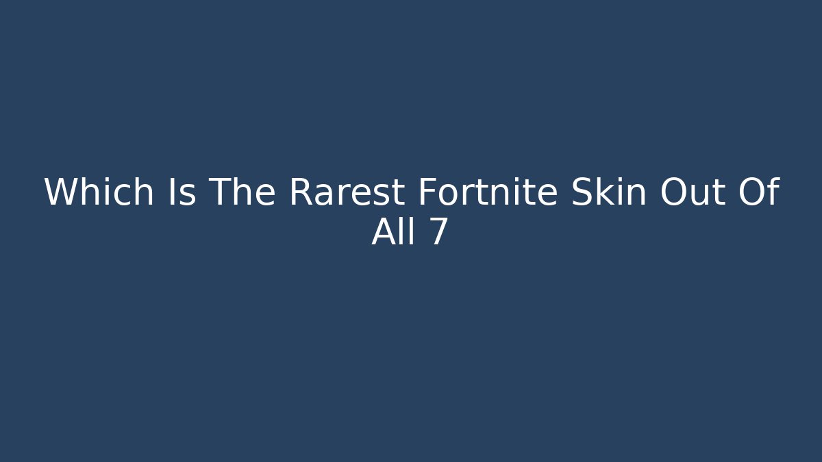 Which Is The Rarest Fortnite Skin Out Of All 7