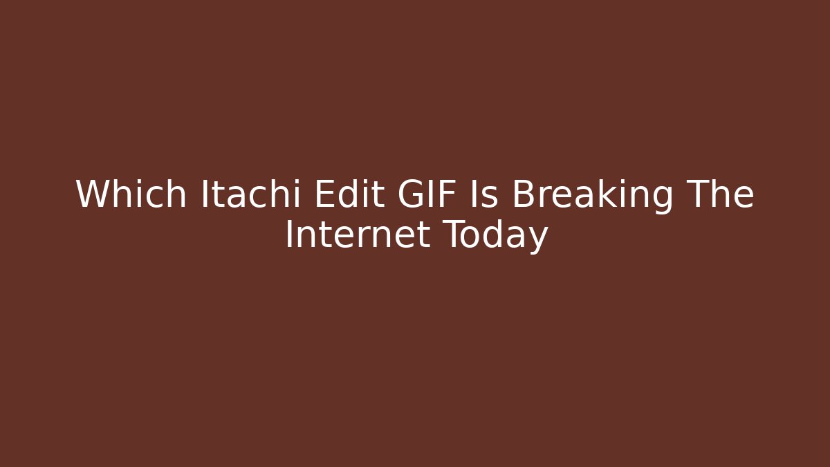 Which Itachi Edit GIF Is Breaking The Internet Today