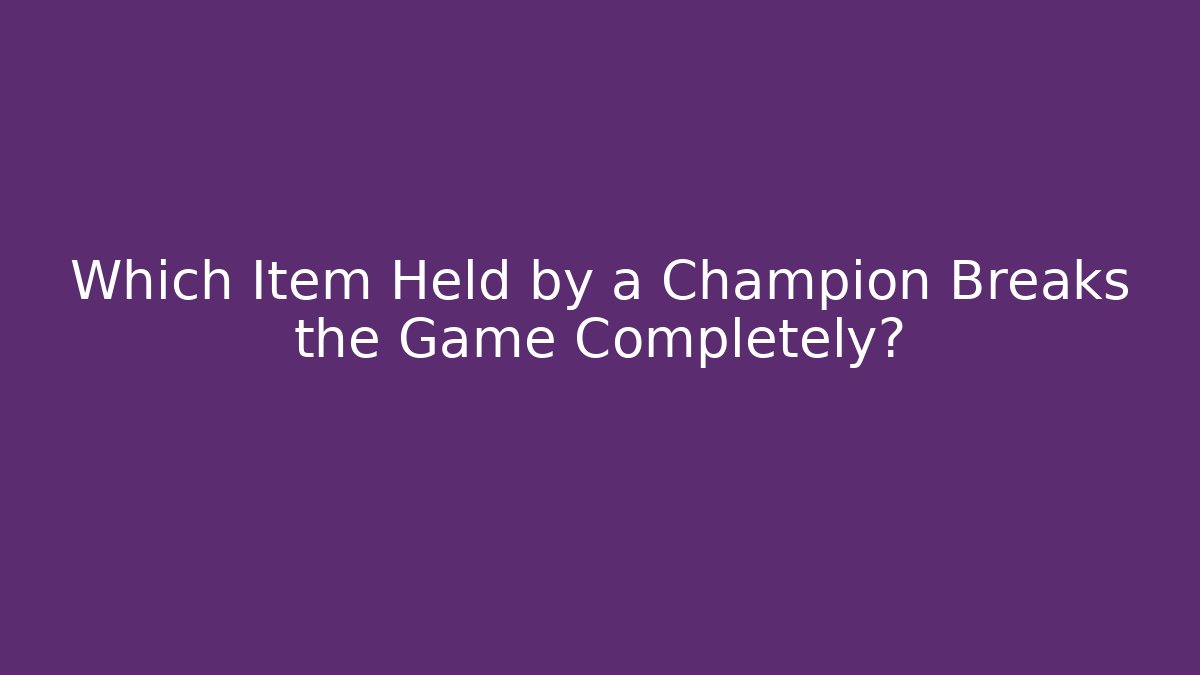 Which Item Held by a Champion Breaks the Game Completely?
