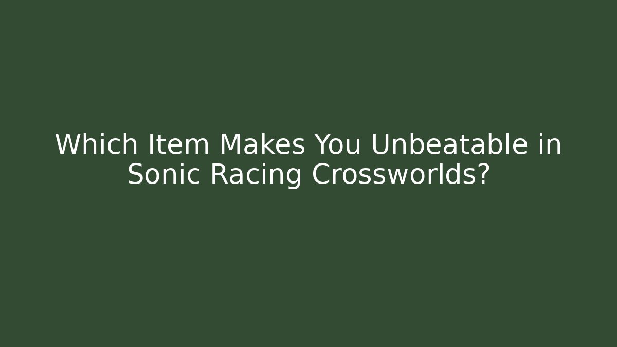 Which Item Makes You Unbeatable in Sonic Racing Crossworlds?