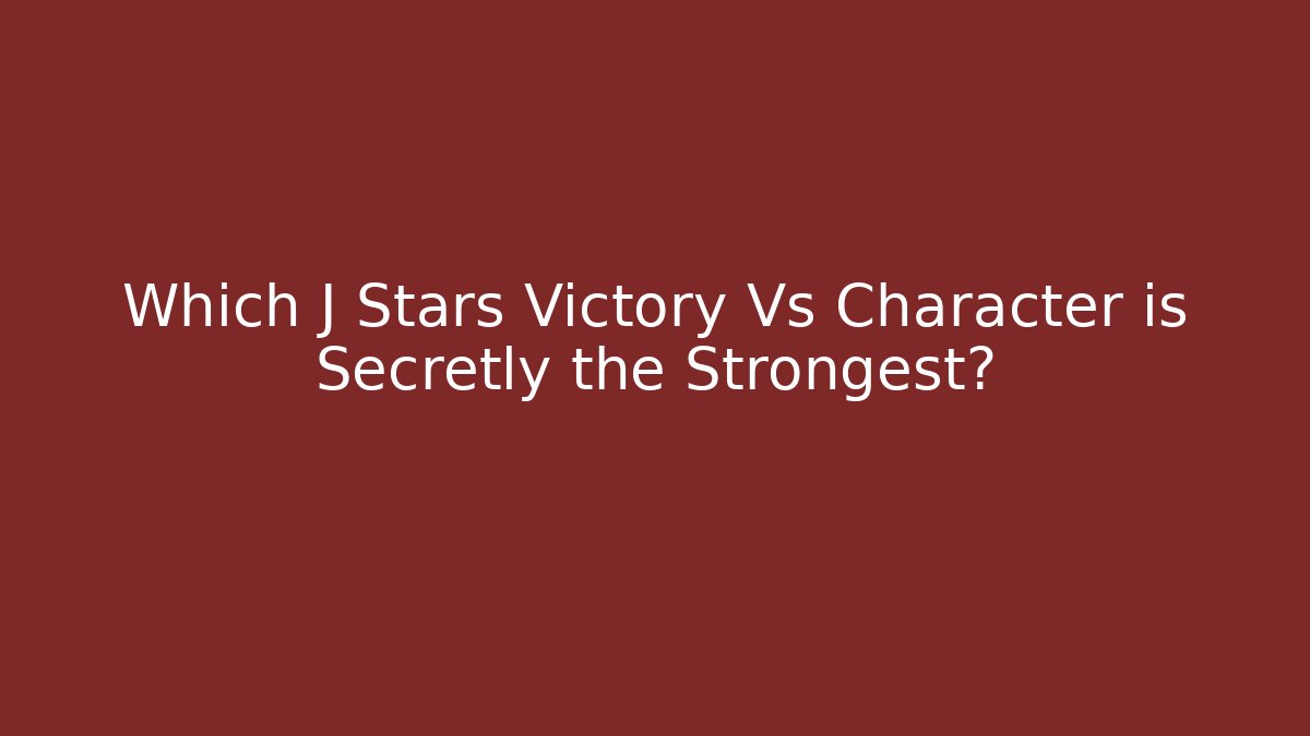 Which J Stars Victory Vs Character is Secretly the Strongest?
