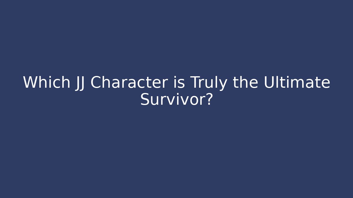 Which JJ Character is Truly the Ultimate Survivor?
