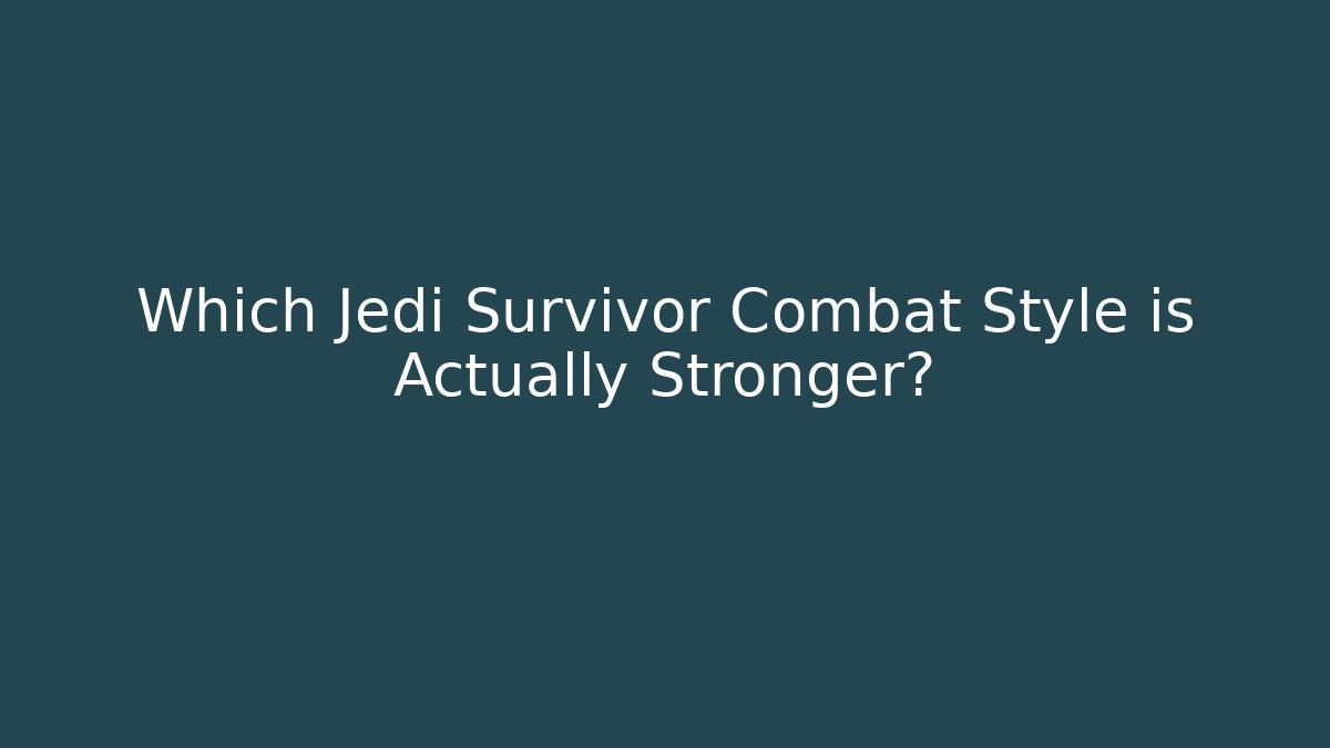 Which Jedi Survivor Combat Style is Actually Stronger?