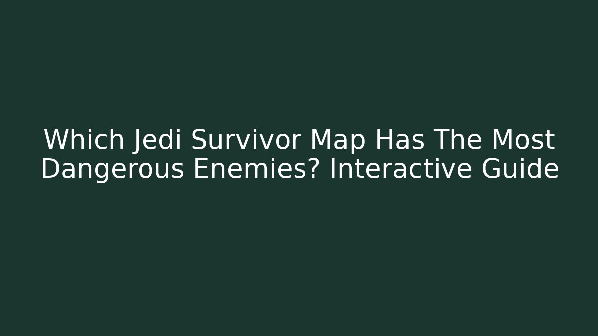 Which Jedi Survivor Map Has The Most Dangerous Enemies? Interactive Guide