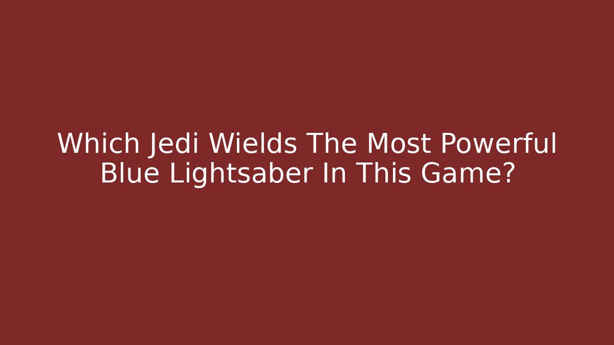 Which Jedi Wields The Most Powerful Blue Lightsaber In This Game?
