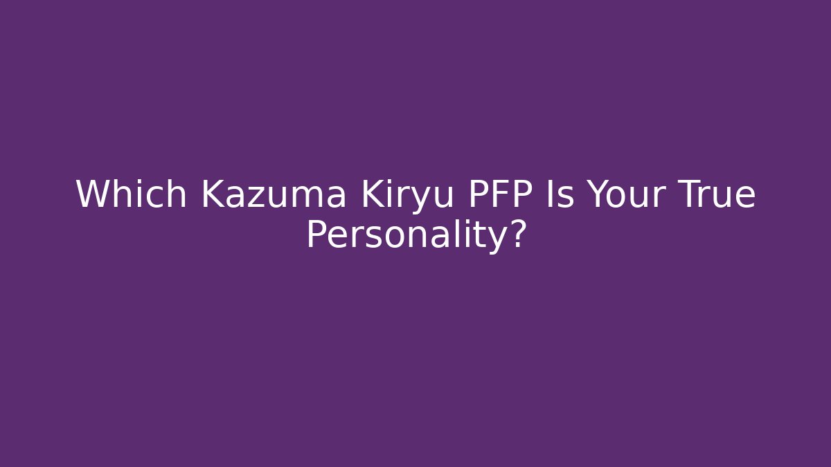 Which Kazuma Kiryu PFP Is Your True Personality?