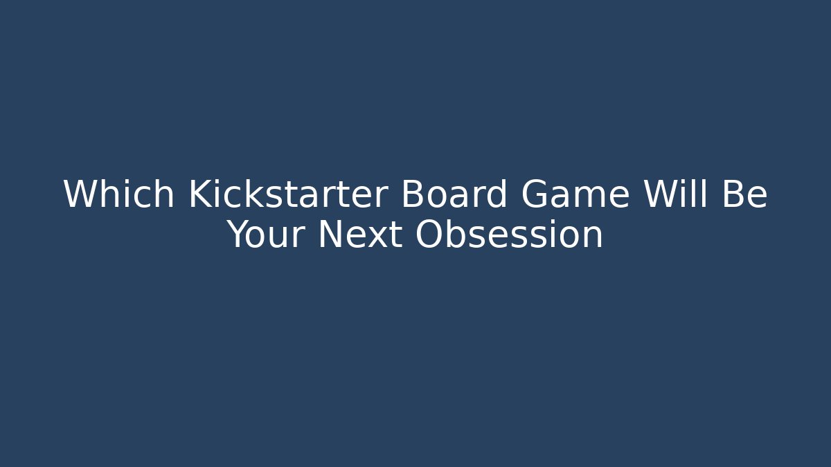 Which Kickstarter Board Game Will Be Your Next Obsession