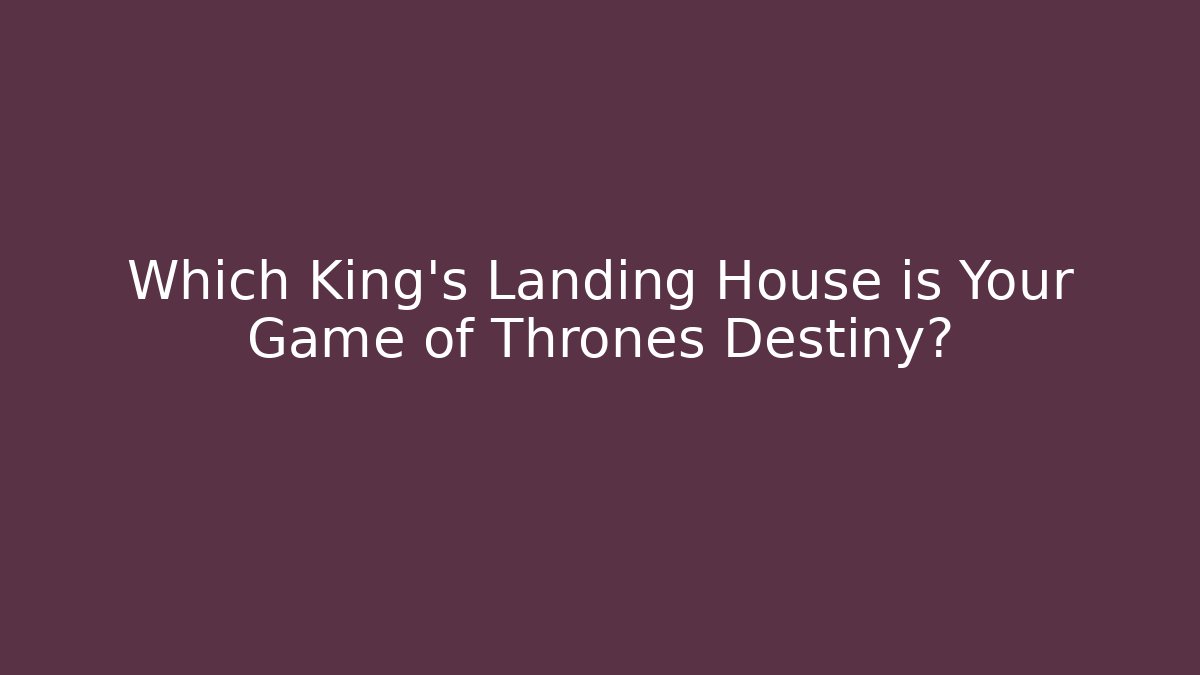 Which King's Landing House is Your Game of Thrones Destiny?